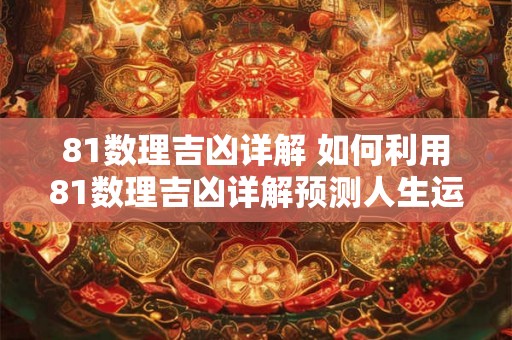 81数理吉凶详解 如何利用81数理吉凶详解预测人生运势 81数理吉凶详解 如何利用81数理吉凶详解预测人生运势