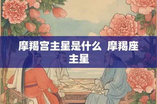 摩羯宫主星是什么  摩羯座主星