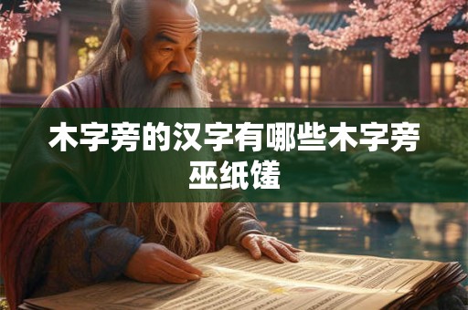 木字旁的汉字有哪些木字旁巫纸馐