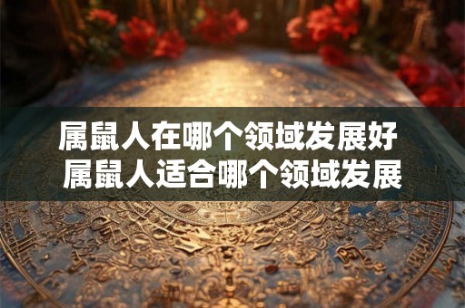 属鼠人在哪个领域发展好 属鼠人适合哪个领域发展
