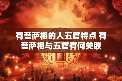 有菩萨相的人五官特点 有菩萨相与五官有何关联