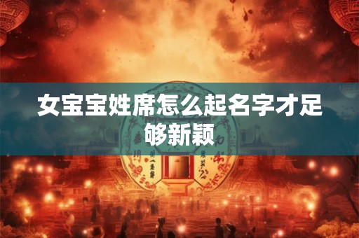 女宝宝姓席怎么起名字才足够新颖