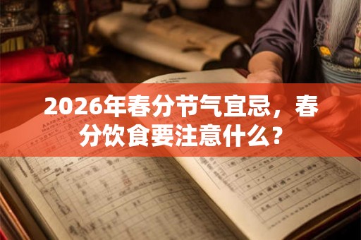 2026年春分节气宜忌，春分饮食要注意什么？