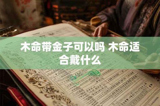 木命带金子可以吗 木命适合戴什么