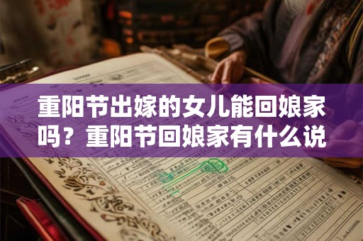 重阳节出嫁的女儿能回娘家吗？重阳节回娘家有什么说法？