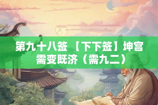 第九十八签 【下下签】坤宫 需变既济（需九二）