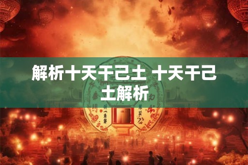 解析十天干己土 十天干己土解析