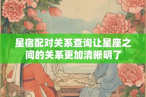 星宿配对关系查询让星座之间的关系更加清晰明了
