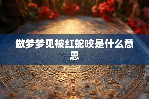 做梦梦见被红蛇咬是什么意思