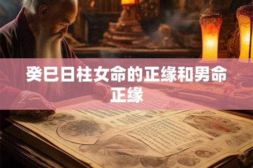癸巳日柱女命的正缘和男命正缘