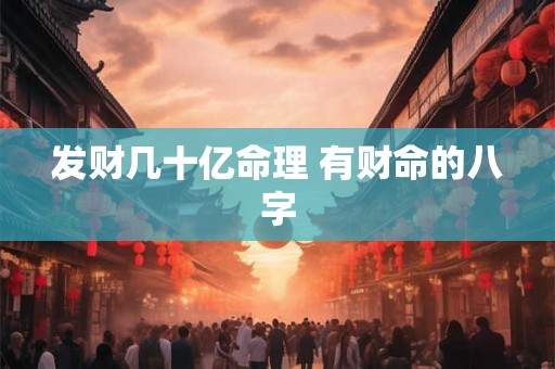 发财几十亿命理 有财命的八字