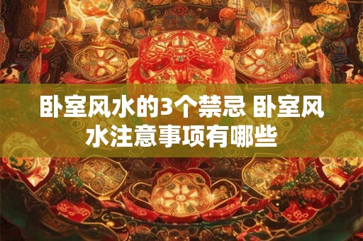 卧室风水的3个禁忌 卧室风水注意事项有哪些