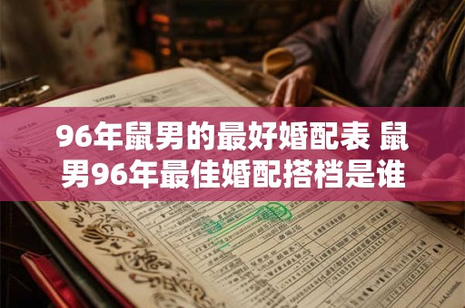 96年鼠男的最好婚配表 鼠男96年最佳婚配搭档是谁