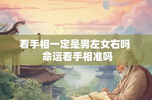 看手相一定是男左女右吗 命运看手相准吗 看手相一定是男左女右吗 命运看手相准吗