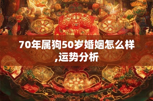 70年属狗50岁婚姻怎么样,运势分析