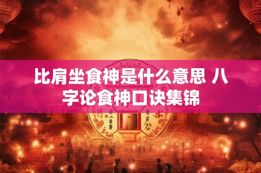 比肩坐食神是什么意思 八字论食神口诀集锦