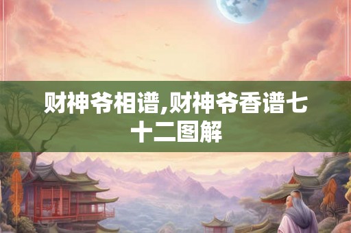 财神爷相谱,财神爷香谱七十二图解