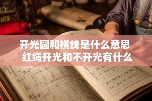 开光圆和横线是什么意思 红绳开光和不开光有什么区别 开光圆和横线是什么意思 红绳开光和不开光有什么区别