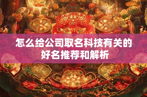 怎么给公司取名科技有关的 好名推荐和解析