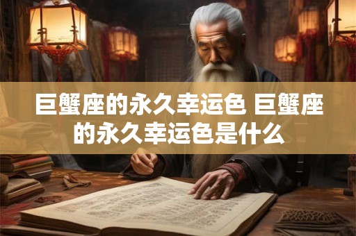 巨蟹座的永久幸运色 巨蟹座的永久幸运色是什么 巨蟹座的永久幸运色 巨蟹座的永久幸运色是什么