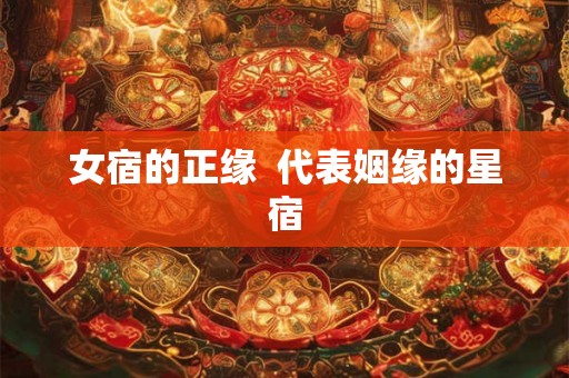 女宿的正缘  代表姻缘的星宿