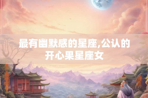 最有幽默感的星座,公认的开心果星座女