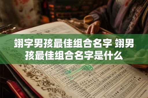 翊字男孩最佳组合名字 翊男孩最佳组合名字是什么