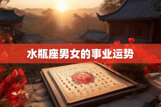 水瓶座男女的事业运势 水瓶座男女的事业运势