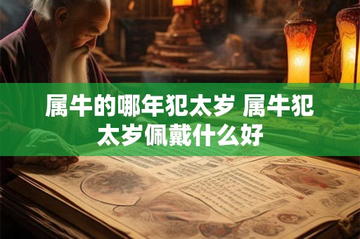 属牛的哪年犯太岁 属牛犯太岁佩戴什么好