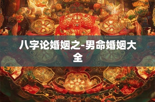 八字论婚姻之-男命婚姻大全
