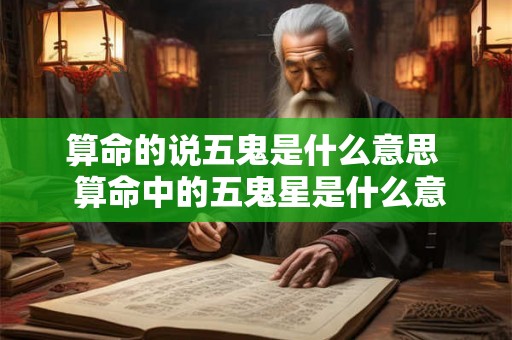 算命的说五鬼是什么意思  算命中的五鬼星是什么意思