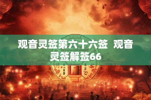 观音灵签第六十六签  观音灵签解签66