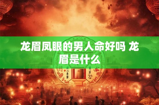 龙眉凤眼的男人命好吗 龙眉是什么