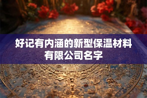 好记有内涵的新型保温材料有限公司名字