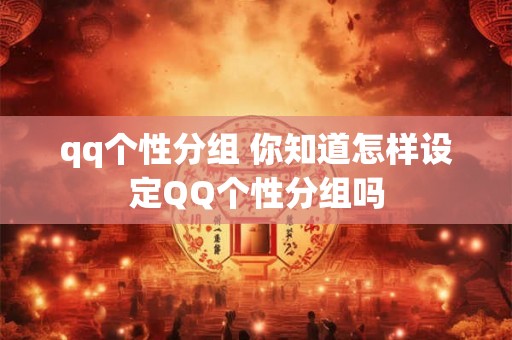 qq个性分组 你知道怎样设定QQ个性分组吗
