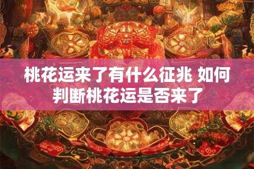 桃花运来了有什么征兆 如何判断桃花运是否来了