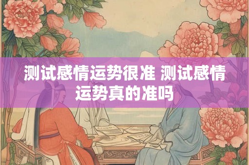 测试感情运势很准 测试感情运势真的准吗