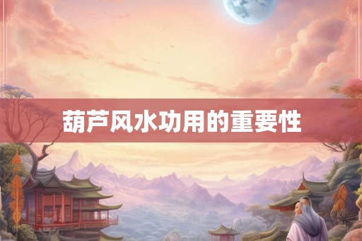 葫芦风水功用的重要性