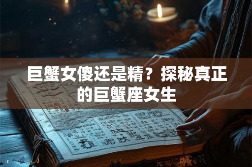 巨蟹女傻还是精？探秘真正的巨蟹座女生