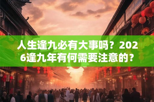 人生逢九必有大事吗？2026逢九年有何需要注意的？