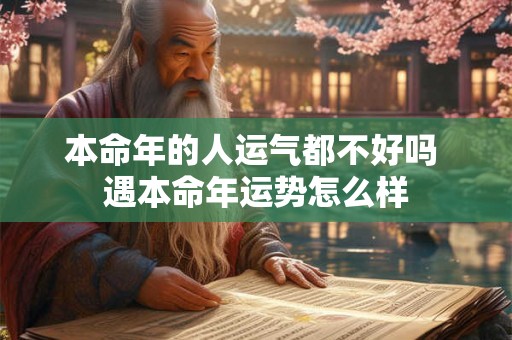 本命年的人运气都不好吗 遇本命年运势怎么样