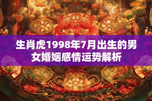 生肖虎1998年7月出生的男女婚姻感情运势解析