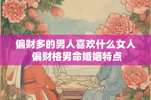 偏财多的男人喜欢什么女人 偏财格男命婚姻特点