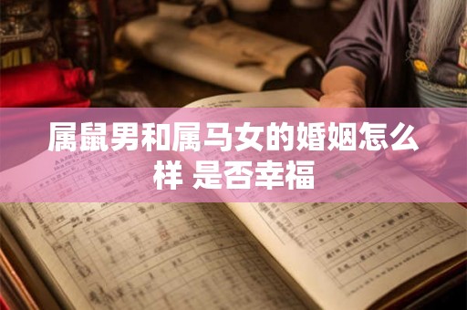 属鼠男和属马女的婚姻怎么样 是否幸福