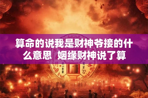 算命的说我是财神爷接的什么意思  姻缘财神说了算