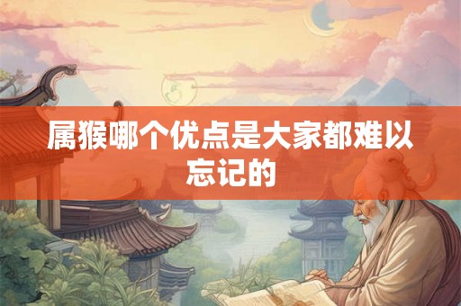属猴哪个优点是大家都难以忘记的