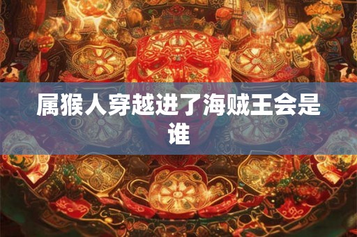 属猴人穿越进了海贼王会是谁