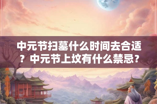 中元节扫墓什么时间去合适？中元节上坟有什么禁忌？