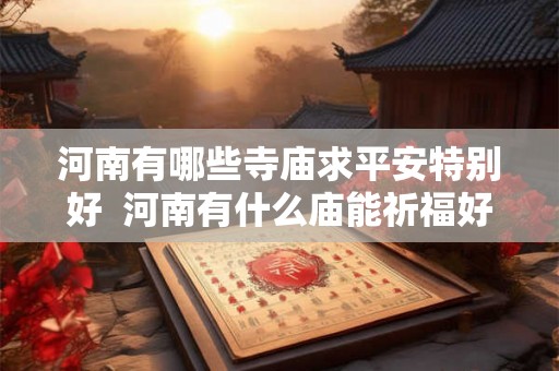 河南有哪些寺庙求平安特别好  河南有什么庙能祈福好