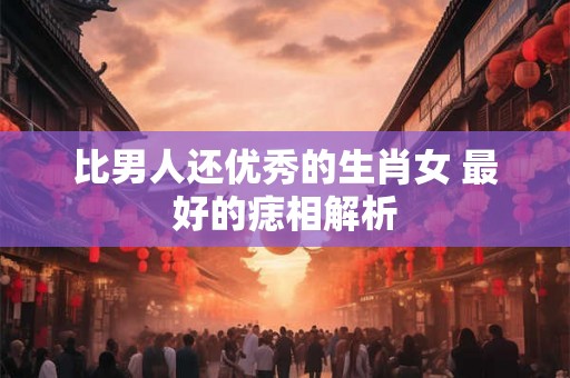 比男人还优秀的生肖女 最好的痣相解析